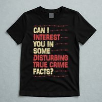 Can I Interest You In Some Disturbing True Crime Facts T-Shirt