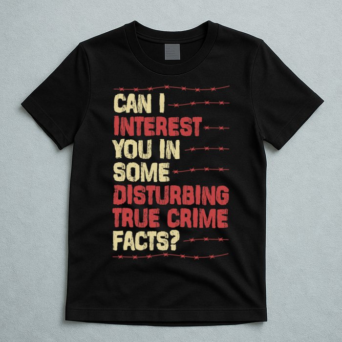 Can I Interest You In Some Disturbing True Crime Facts T-Shirt