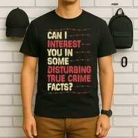 Can I Interest You In Some Disturbing True Crime Facts T-Shirt