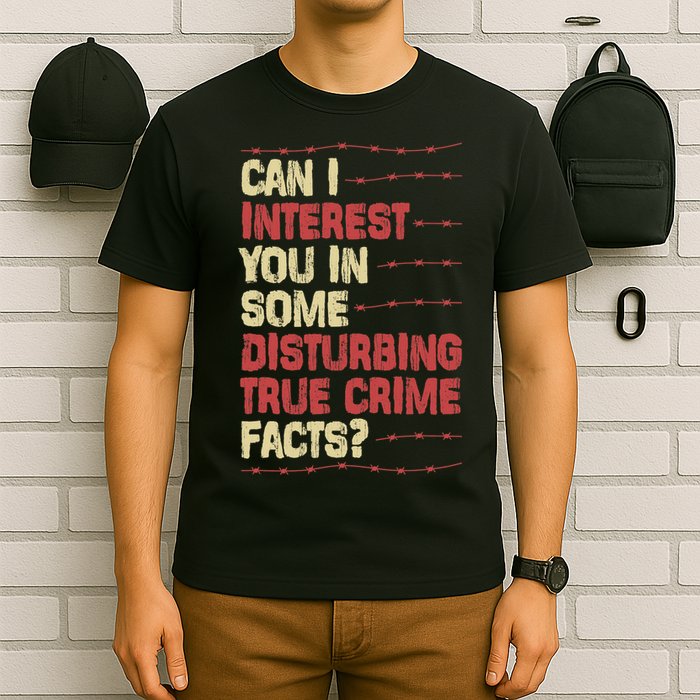 Can I Interest You In Some Disturbing True Crime Facts T-Shirt