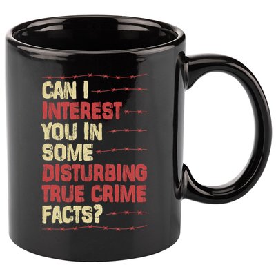 Can I Interest You In Some Disturbing True Crime Facts 11oz C Handle Ceramic Mug
