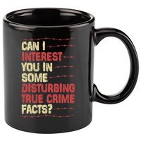 Can I Interest You In Some Disturbing True Crime Facts 11oz C Handle Ceramic Mug