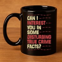 Can I Interest You In Some Disturbing True Crime Facts 11oz C Handle Ceramic Mug