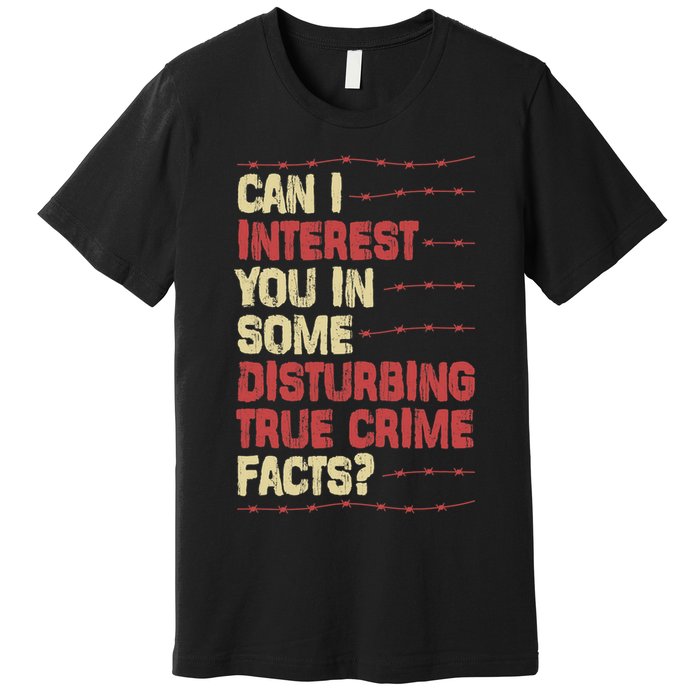 Can I Interest You In Some Disturbing True Crime Facts Premium T-Shirt