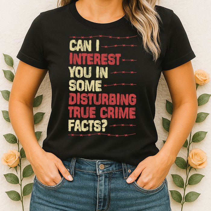 Can I Interest You In Some Disturbing True Crime Facts Womens T-Shirt