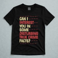 Can I Interest You In Some Disturbing True Crime Facts T-Shirt