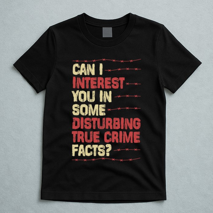 Can I Interest You In Some Disturbing True Crime Facts T-Shirt