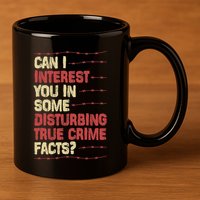 Can I Interest You In Some Disturbing True Crime Facts 11oz C Handle Ceramic Mug