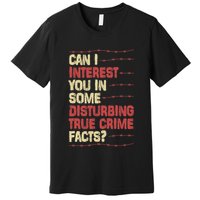 Can I Interest You In Some Disturbing True Crime Facts Premium T-Shirt