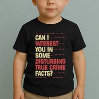 Can I Interest You In Some Disturbing True Crime Facts Toddler T-Shirt