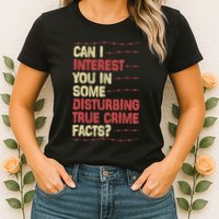 Can I Interest You In Some Disturbing True Crime Facts Womens T-Shirt