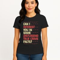 Can I Interest You In Some Disturbing True Crime Facts Womens T-Shirt