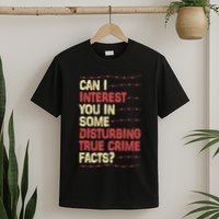 Can I Interest You In Some Disturbing True Crime Facts T-Shirt