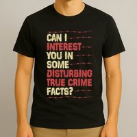 Can I Interest You In Some Disturbing True Crime Facts T-Shirt