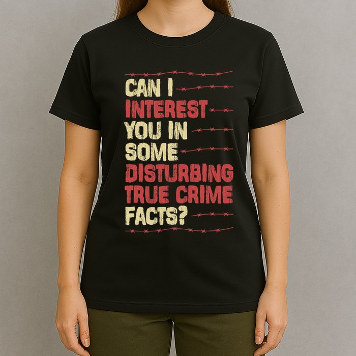 Can I Interest You In Some Disturbing True Crime Facts T-Shirt