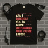 Can I Interest You In Some Disturbing True Crime Facts T-Shirt