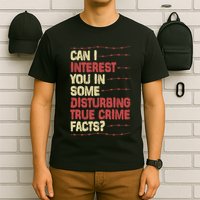 Can I Interest You In Some Disturbing True Crime Facts T-Shirt