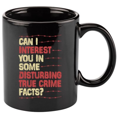 Can I Interest You In Some Disturbing True Crime Facts 11oz C Handle Ceramic Mug