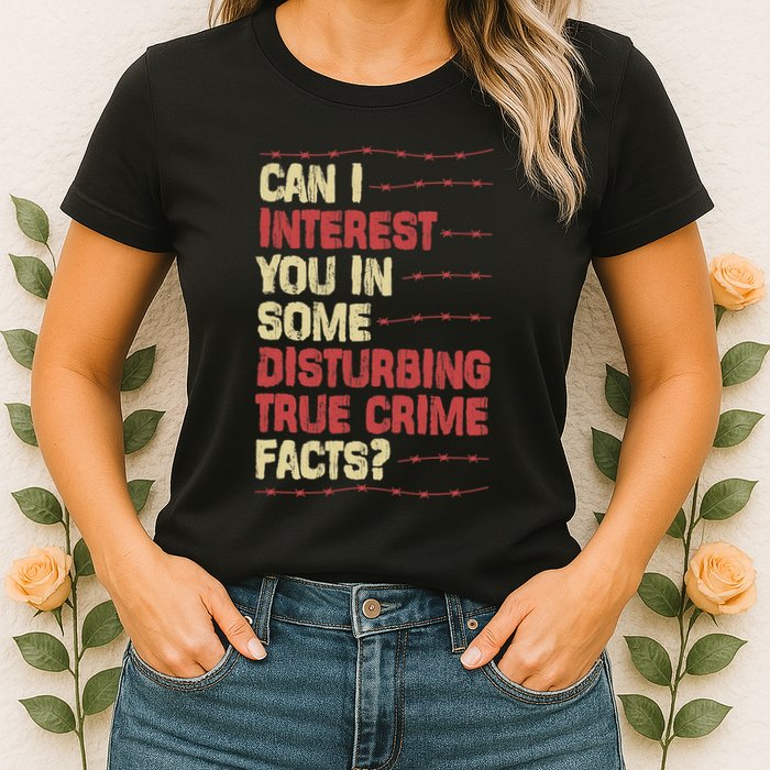 Can I Interest You In Some Disturbing True Crime Facts Womens T-Shirt