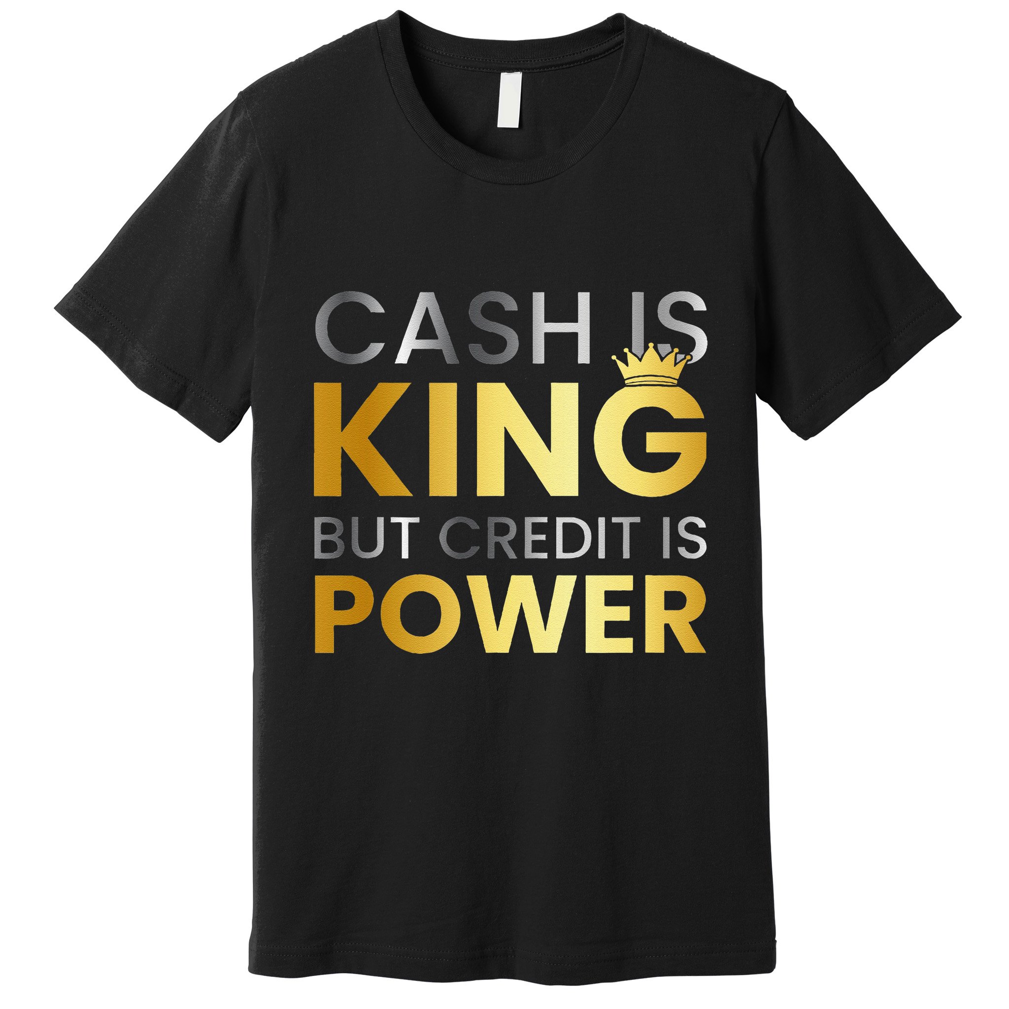 Cash Is King ...But Credit Is Power Premium T-Shirt