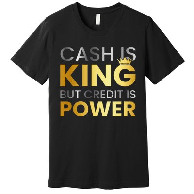 Cash Is King ...But Credit Is Power Premium T-Shirt