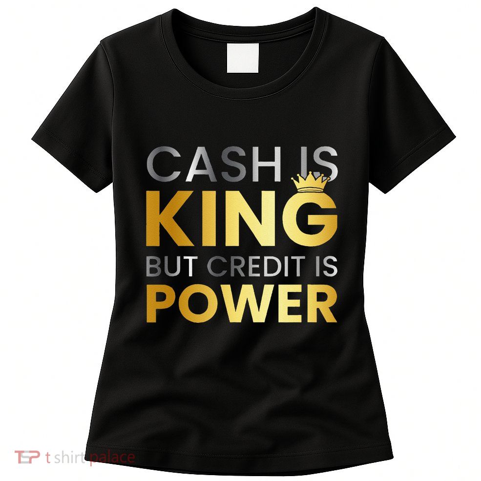 Cash Is King ...But Credit Is Power Womens T-Shirt