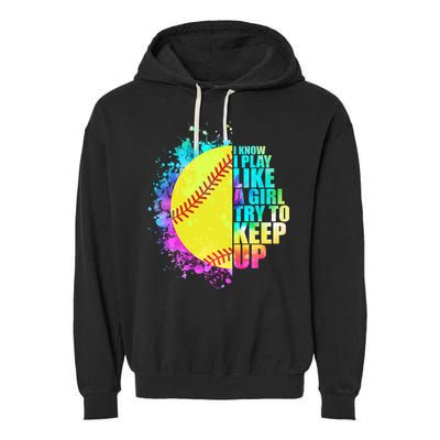 Colorful I Know I Play Like A Girl Try To Keep Up Softball Baseball Garment-Dyed Fleece Hoodie