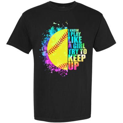 Colorful I Know I Play Like A Girl Try To Keep Up Softball Baseball Garment-Dyed Heavyweight T-Shirt