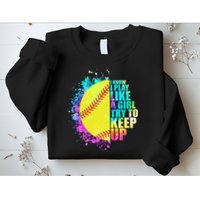 Colorful I Know I Play Like A Girl Try To Keep Up Softball Baseball Sweatshirt