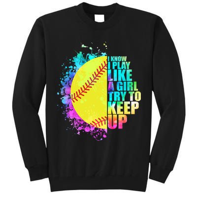 Colorful I Know I Play Like A Girl Try To Keep Up Softball Baseball Tall Sweatshirt