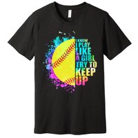 Colorful I Know I Play Like A Girl Try To Keep Up Softball Baseball Premium T-Shirt