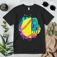 Colorful I Know I Play Like A Girl Try To Keep Up Softball Baseball Premium T-Shirt