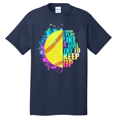 Colorful I Know I Play Like A Girl Try To Keep Up Softball Baseball Tall T-Shirt