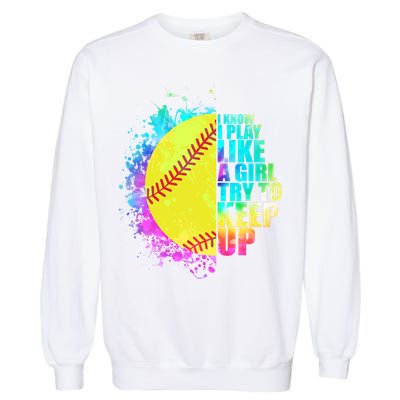 Colorful I Know I Play Like A Girl Try To Keep Up Softball Baseball Garment-Dyed Sweatshirt