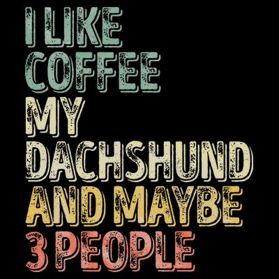 Coffee I Like Coffee My Dachshund And Maybe 3 People T-Shirt