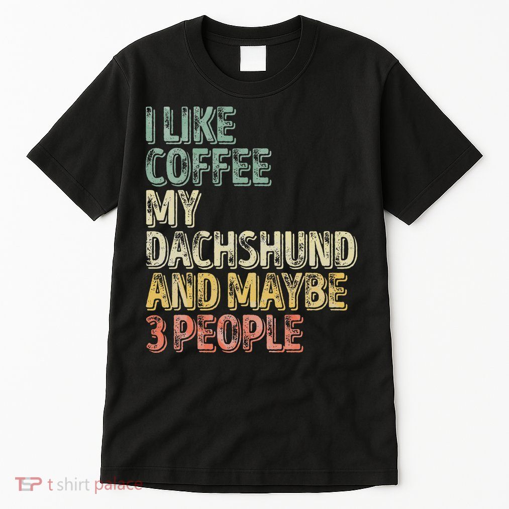 Coffee I Like Coffee My Dachshund And Maybe 3 People Tall T-Shirt