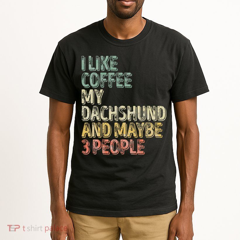 Coffee I Like Coffee My Dachshund And Maybe 3 People Tall T-Shirt