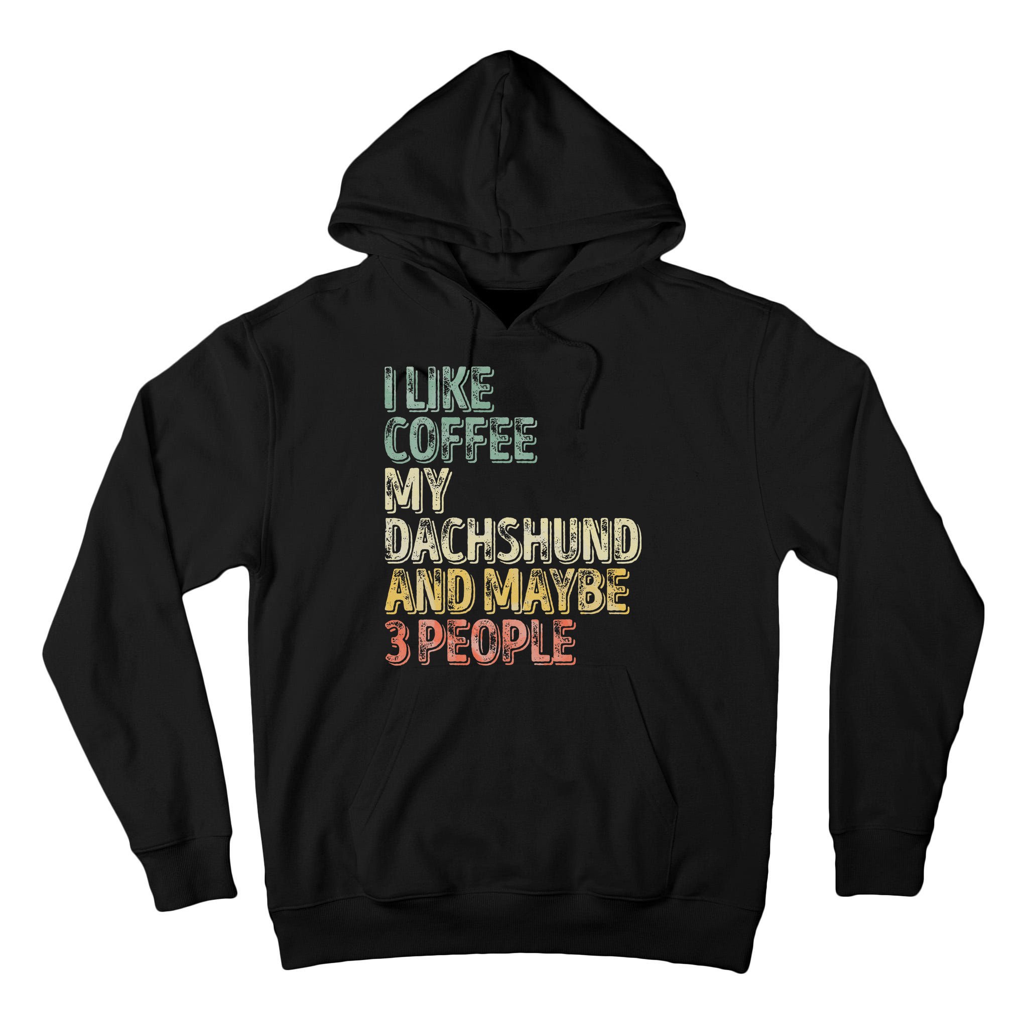 Coffee I Like Coffee My Dachshund And Maybe 3 People Tall Hoodie