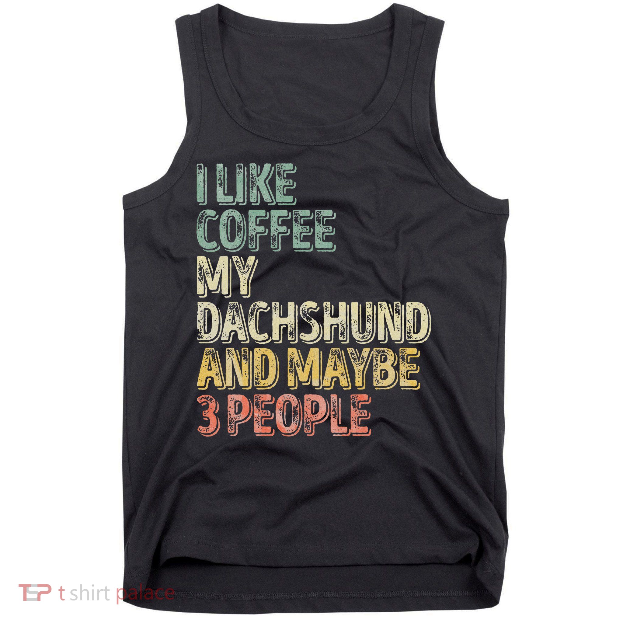 Coffee I Like Coffee My Dachshund And Maybe 3 People Tank Top