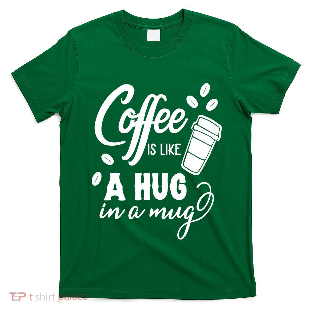 Coffee Is Like A Hug In A Mug T-Shirt
