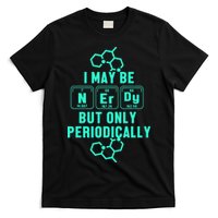 Chemistry I May Be Nerd But Only Periodically Geek T-Shirt
