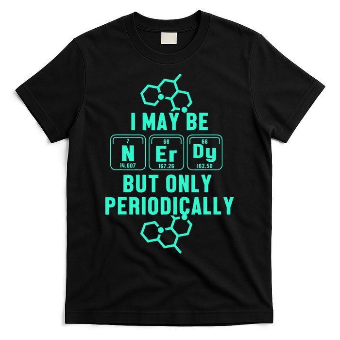 Chemistry I May Be Nerd But Only Periodically Geek T-Shirt