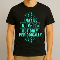 Chemistry I May Be Nerd But Only Periodically Geek T-Shirt