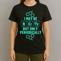 Chemistry I May Be Nerd But Only Periodically Geek T-Shirt