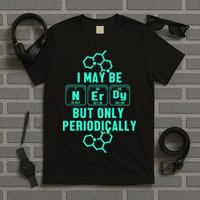 Chemistry I May Be Nerd But Only Periodically Geek T-Shirt