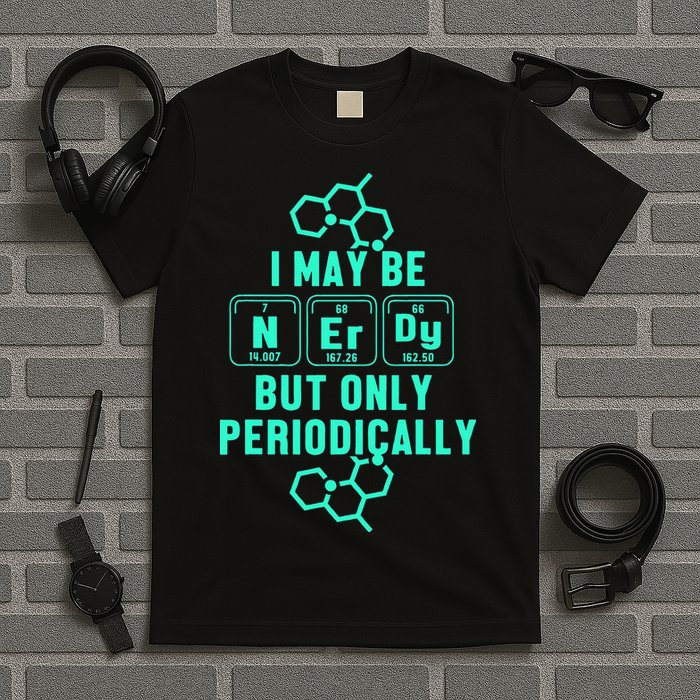 Chemistry I May Be Nerd But Only Periodically Geek T-Shirt