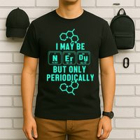 Chemistry I May Be Nerd But Only Periodically Geek T-Shirt