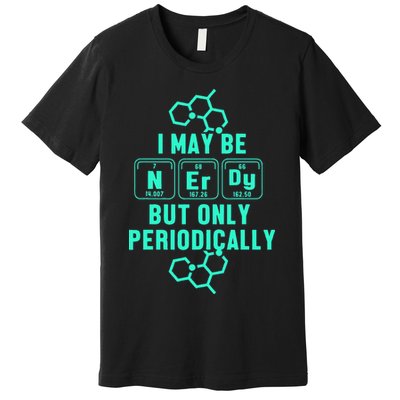 Chemistry I May Be Nerd But Only Periodically Geek Premium T-Shirt
