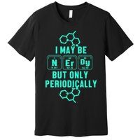 Chemistry I May Be Nerd But Only Periodically Geek Premium T-Shirt