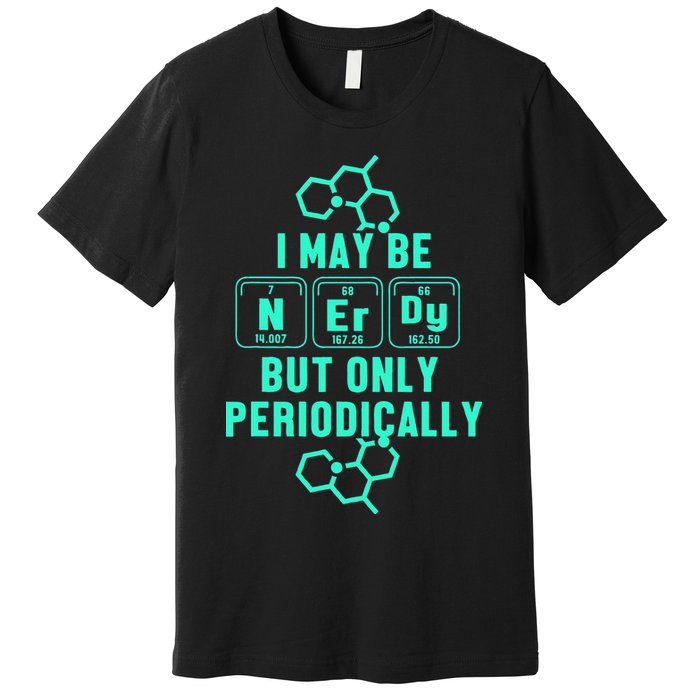 Chemistry I May Be Nerd But Only Periodically Geek Premium T-Shirt